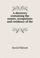 A directory containing the names, occupations and residence of the ., David Watson 