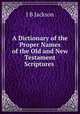A Dictionary of the Proper Names of the Old and New Testament Scriptures ., J.B. Jackson 