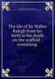 The life of Sir Walter Ralegh from his birth to his death on the scaffold : containing ., Oldys, William, 1696-1761,Raleigh, Walter, Sir, 1552?-1618. History of the world,Adams, John, 1735-1826, former owner. MB (BRL),John Adams Library (Boston Public Library) MB (BRL) 