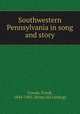 Southwestern Pennsylvania in song and story, Cowan, Frank, 1844-1905. [from old catalog] 