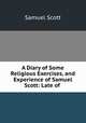 A Diary of Some Religious Exercises, and Experience of Samuel Scott: Late of ., Samuel Scott 