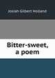Bitter-sweet, a poem, J.G. Holland 