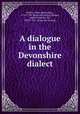 A dialogue in the Devonshire dialect, [Palmer, Mary (Reynolds) ], 1716-1794. [from old catalog],Palmer, James Frederick, Sir, 1804?-1871. [from old catalog] 