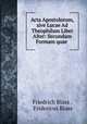 Acta Apostolorum, sive Lucae Ad Theophilum Liber Alter: Secundum Formam quae ., Friedrich Blass , Fridericus Blass 
