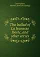 Tha ballad of La Jeunesse Dorec, and other verses, Cunningham, Martha. [from old catalog] 