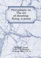 Pteryplegia: or, The art of shooting-flying. A poem, Markland, George, 1678-1722,Markland, Abraham, 1645-1728. cn 