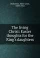 The living Christ: Easter thoughts for the King