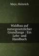 Waldbau auf naturgesetzlicher Grundlange : Ein Lehr- und Handbuch, Mayr, Heinrich 