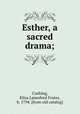 Esther, a sacred drama;, Cushing, Eliza Lanesford Foster, b. 1794. [from old catalog] 