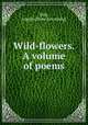 Wild-flowers. A volume of poems, Daly, Joseph. [from old catalog] 