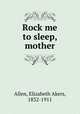Rock me to sleep, mother, Allen, Elizabeth Akers, 1832-1911 