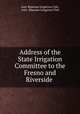 Address of the State Irrigation Committee to the Fresno and Riverside ., Anti-Riparian Irrigation Club, Anti -Riparian Irrigation Club 