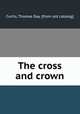 The cross and crown, Curtis, Thomas Day. [from old catalog] 