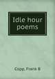 Idle hour poems, Frank B. Copp 
