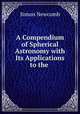 A Compendium of Spherical Astronomy with Its Applications to the ., Simon Newcomb 