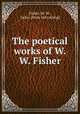 The poetical works of W. W. Fisher, Fisher, W. W., Caleo. [from old catalog] 