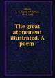 The great atonement illustrated. A poem, Alford, L. A. (Loyal Adolphus), 1814-1883 