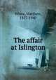 The affair at Islington, White, Matthew, 1857-1940 