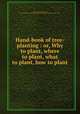 Hand-book of tree-planting : or, Why to plant, where to plant, what to plant, how to plant, Egleston, Nathaniel Hillyer, 1822-1912,Carl A. Schenck Collection (North Carolina State University). NCRS 
