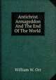 Antichrist Armageddon And The End Of The World, William W. Orr 