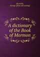 A dictionary of the Book of Mormon, Reynolds, George. [from old catalog] 