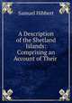 A Description of the Shetland Islands: Comprising an Account of Their ., Samuel Hibbert 