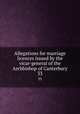 Allegations for marriage licences issued by the vicar-general of the Archbishop of Canterbury. 33, Church of England. Province of Canterbury. Registry of the Vicar-General of the Archbishop of Canterbury,Armytage, George J. (George John), Sir, 1842-1918 