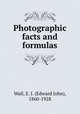 Photographic facts and formulas, Wall, E. J. (Edward John), 1860-1928 