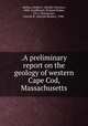 .A preliminary report on the geology of western Cape Cod, Massachusetts, Mather, Kirtley F. (Kirtley Fletcher), 1888-,Goldthwait, Richard Parker, 1911-,Thiesmeyer, Lincoln R. (Lincoln Reuber), 1908- 