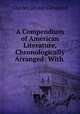 A Compendium of American Literature, Chronologically Arranged: With ., Charles Dexter Cleveland 