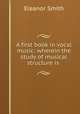 A first book in vocal music: wherein the study of musical structure is ., Eleanor Smith 