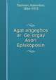 Agat?angeghos ar? Ge?orgay Asori Episkoposin, Tashean, Hakovbos, 1866-1933 