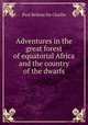 Adventures in the great forest of equatorial Africa and the country of the dwarfs, Paul B. Du Chaillu 