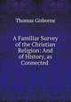 A Familiar Survey of the Christian Religion: And of History, as Connected ., Gisborne Thomas 