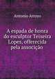 A espada de honra do esculptor Teixeira Lopes, offerecida pela associcao ., Antonio Arroyo 