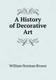A History of Decorative Art, William Norman Brown 