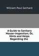 A Guide to Sanitary House-inspection; Or, Hints and Helps Regarding the ., Gerhard William Paul 
