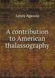 A contribution to American thalassography, Louis Agassiz 