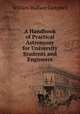 A Handbook of Practical Astronomy for University Students and Engineers, William Wallace Campbell 