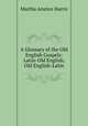A Glossary of the Old English Gospels: Latin-Old English, Old English-Latin, Martha Anstice Harris 