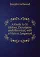 A Guide to St. Helena, Descriptive and Historical, with a Visit to Longwood ., Joseph Lockwood 