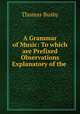 A Grammar of Music: To which are Prefixed Observations Explanatory of the ., Thomas Busby 