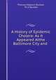 A History of Epidemic Cholera: As it Appeared Atthe Baltimore City and ., Thomas Hepburn Buckler, Th H Buckler 
