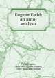 Eugene Field; an auto-analysis, Field, Eugene, 1850-1895,Wilson, Francis, 1854- [from old catalog] 