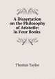 A Dissertation on the Philosophy of Aristotle: In Four Books ., Thomas Taylor 