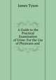 A Guide to the Practical Examination of Urine: For the Use of Physicans and ., James Tyson 