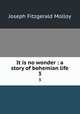 It is no wonder : a story of bohemian life. 3, Molloy, J. Fitzgerald 