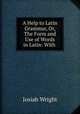 A Help to Latin Grammar, Or, The Form and Use of Words in Latin: With ., Josiah Wright 