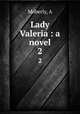 Lady Valeria : a novel. 2, A. Moberly 