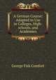 A German Course: Adapted to Use in Colleges, High-schools, and Academies, George Fisk Comfort 